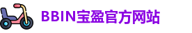 BBIN.宝盈(中国)集团官方网站